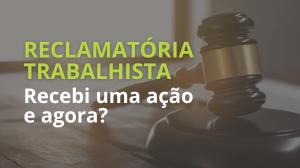 RECLAMATÓRIA TRABALHISTA: RECEBI UMA AÇÃO E AGORA?